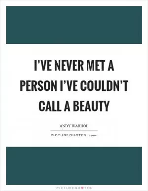 I’ve never met a person I’ve couldn’t call a beauty Picture Quote #1
