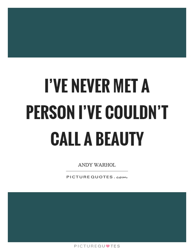 I've never met a person I've couldn't call a beauty Picture Quote #1
