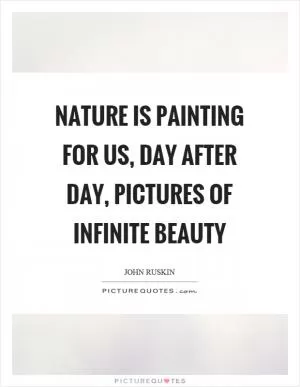 Nature is painting for us, day after day, pictures of infinite beauty Picture Quote #1