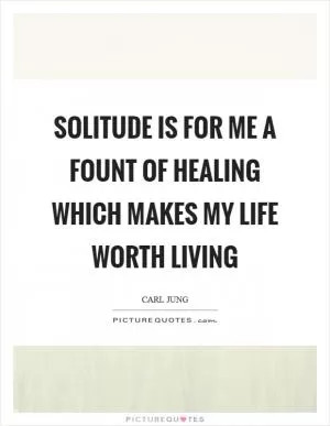 Solitude is for me a fount of healing which makes my life worth living Picture Quote #1