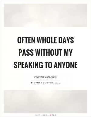 Often whole days pass without my speaking to anyone Picture Quote #1