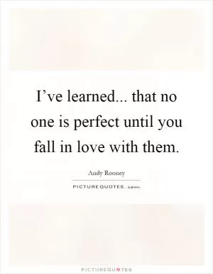 I’ve learned... that no one is perfect until you fall in love with them Picture Quote #1