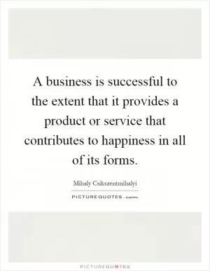 A business is successful to the extent that it provides a product or service that contributes to happiness in all of its forms Picture Quote #1