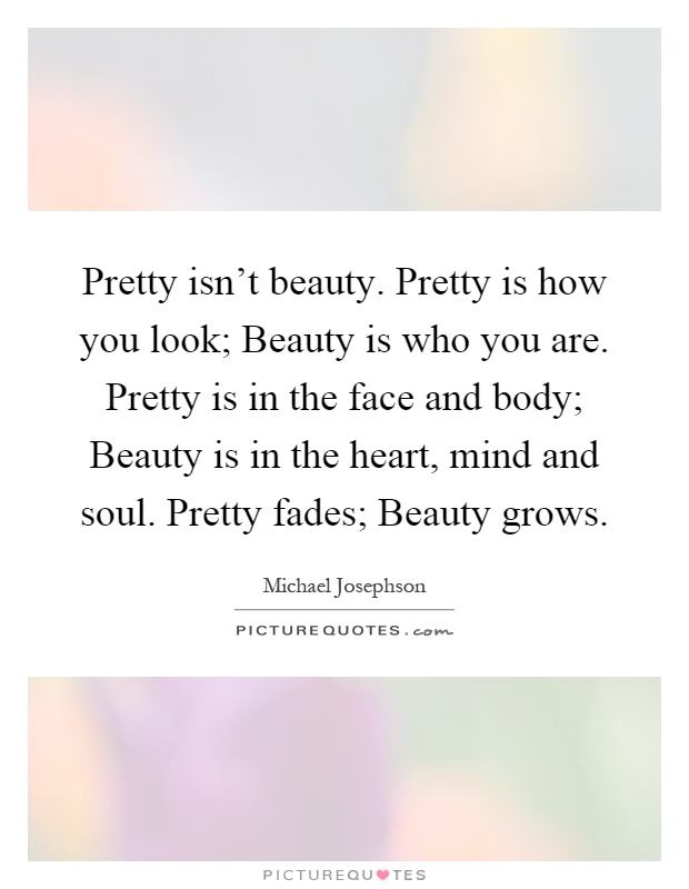 Pretty isn't beauty. Pretty is how you look; Beauty is who you ...
