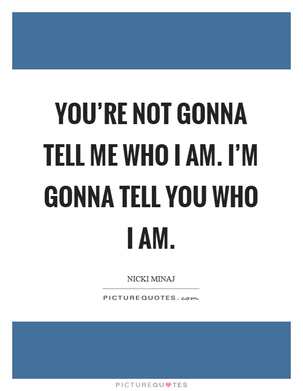 You're not gonna tell me who I am. I'm gonna tell you who I am Picture Quote #1
