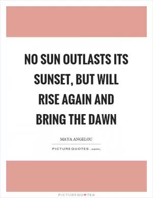 No sun outlasts its sunset, but will rise again and bring the dawn Picture Quote #1