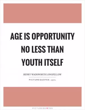 Age is opportunity no less than youth itself Picture Quote #1
