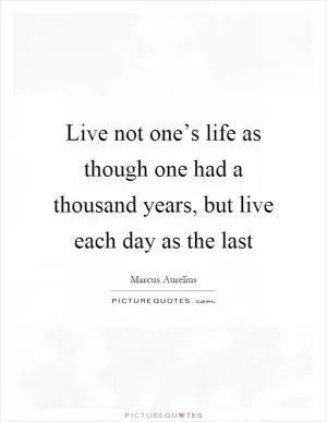 Live not one’s life as though one had a thousand years, but live each day as the last Picture Quote #1