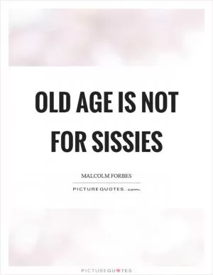 Old age is not for sissies Picture Quote #1
