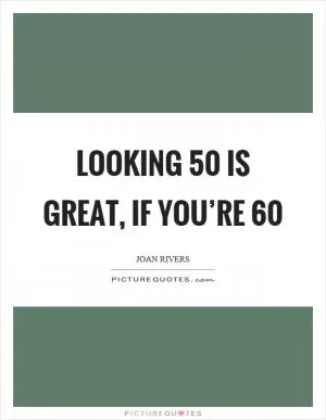Looking 50 is great, if you’re 60 Picture Quote #1