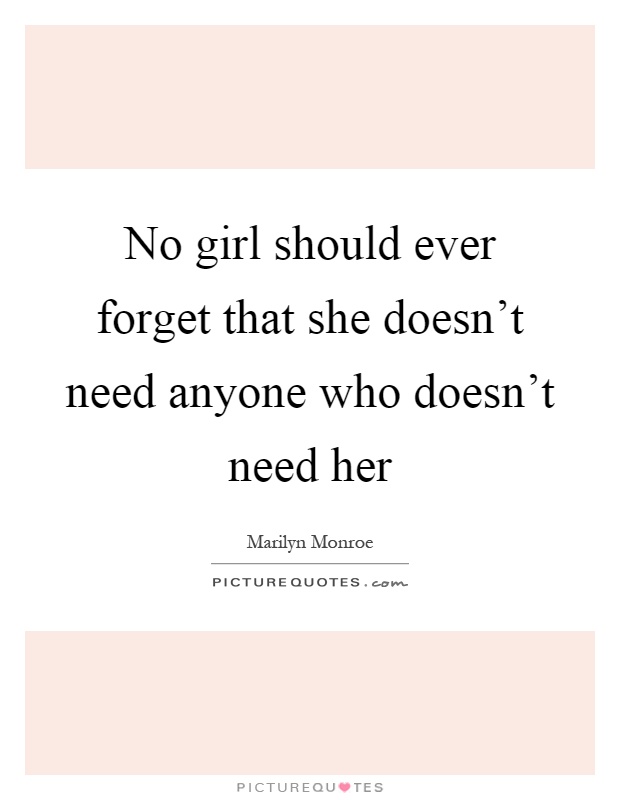 No girl should ever forget that she doesn't need anyone who doesn't need her Picture Quote #1