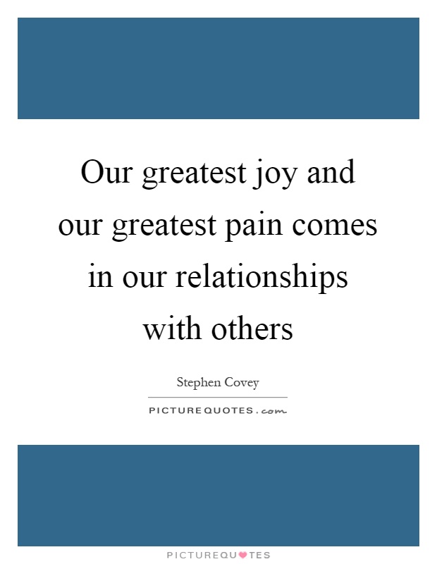 Our greatest joy and our greatest pain comes in our relationships with others Picture Quote #1