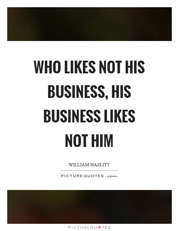 Who likes not his business, his business likes not him Picture Quote #1