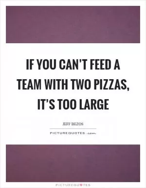 If you can’t feed a team with two pizzas, it’s too large Picture Quote #1