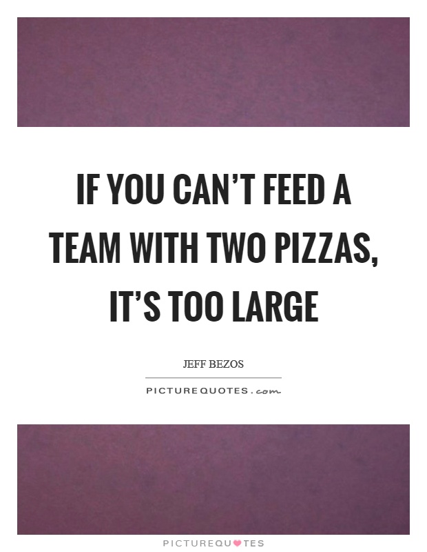 If you can't feed a team with two pizzas, it's too large Picture Quote #1