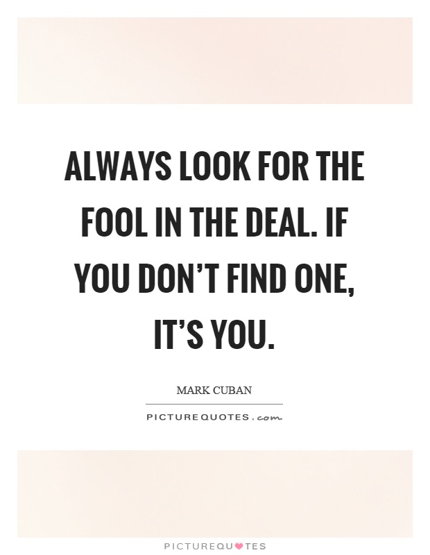 Always look for the fool in the deal. If you don't find one, it's you Picture Quote #1