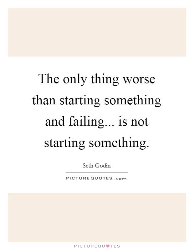 The only thing worse than starting something and failing... is not starting something Picture Quote #1