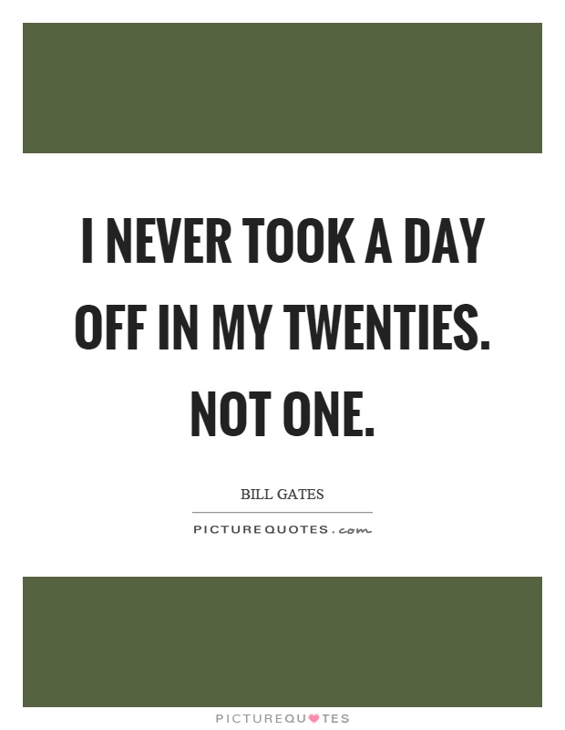 I never took a day off in my twenties. Not one Picture Quote #1