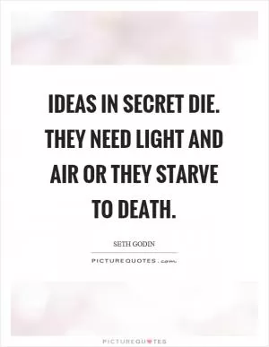 Ideas in secret die. They need light and air or they starve to death Picture Quote #1