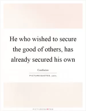 He who wished to secure the good of others, has already secured his own Picture Quote #1