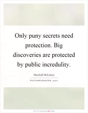 Only puny secrets need protection. Big discoveries are protected by public incredulity Picture Quote #1