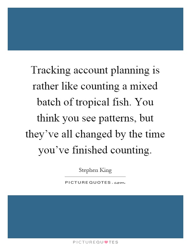 Tracking account planning is rather like counting a mixed batch of tropical fish. You think you see patterns, but they've all changed by the time you've finished counting Picture Quote #1