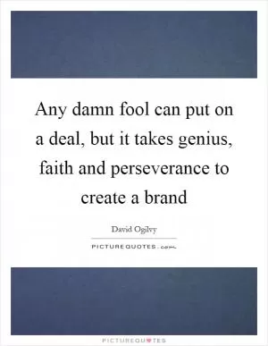 Any damn fool can put on a deal, but it takes genius, faith and perseverance to create a brand Picture Quote #1