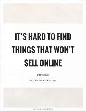 It’s hard to find things that won’t sell online Picture Quote #1