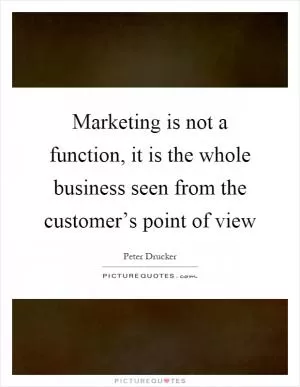 Marketing is not a function, it is the whole business seen from the customer’s point of view Picture Quote #1