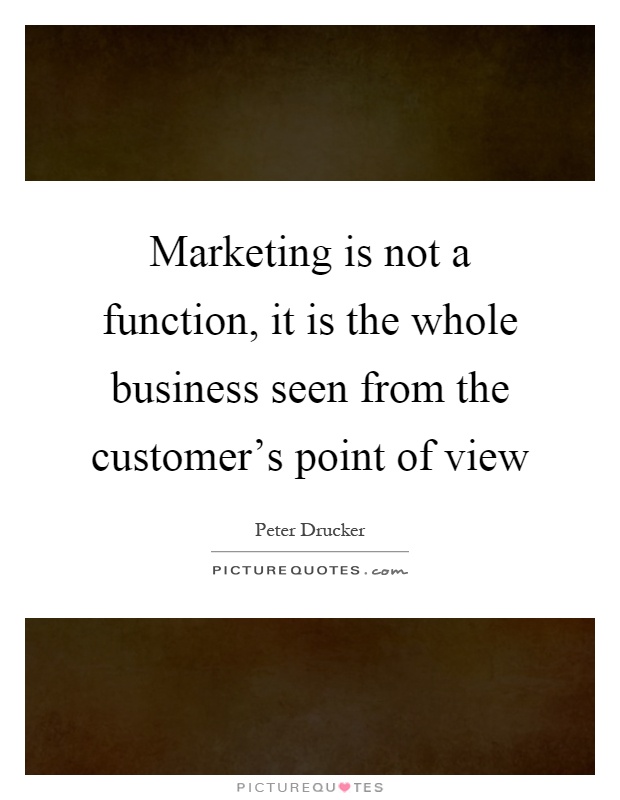 Marketing is not a function, it is the whole business seen from the customer's point of view Picture Quote #1