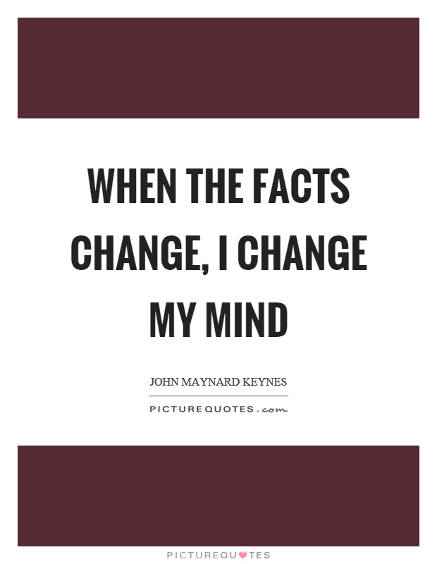 When the facts change, I change my mind Picture Quote #1