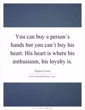 You can buy a person’s hands but you can’t buy his heart. His heart is where his enthusiasm, his loyalty is Picture Quote #1