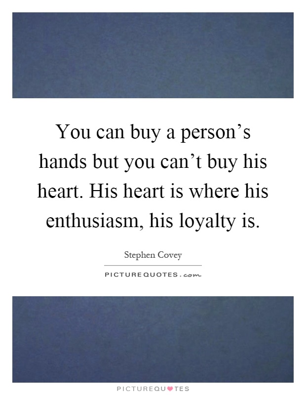 You can buy a person's hands but you can't buy his heart. His heart is where his enthusiasm, his loyalty is Picture Quote #1