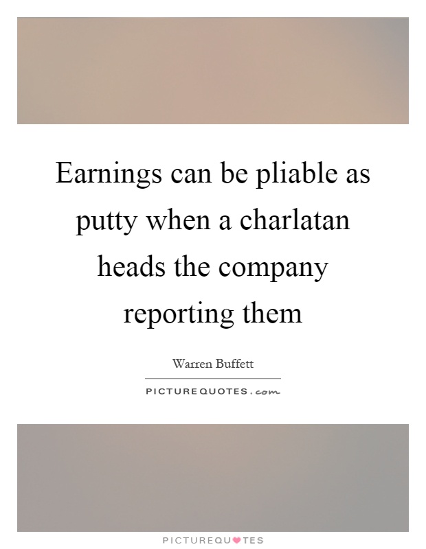 Earnings can be pliable as putty when a charlatan heads the company reporting them Picture Quote #1