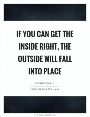 If you can get the inside right, the outside will fall into place Picture Quote #1