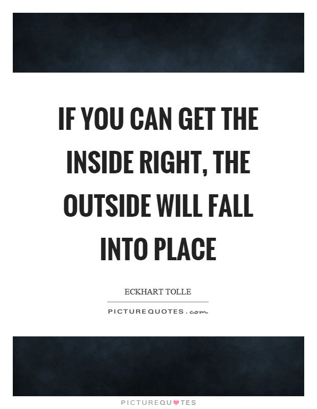 If you can get the inside right, the outside will fall into place Picture Quote #1