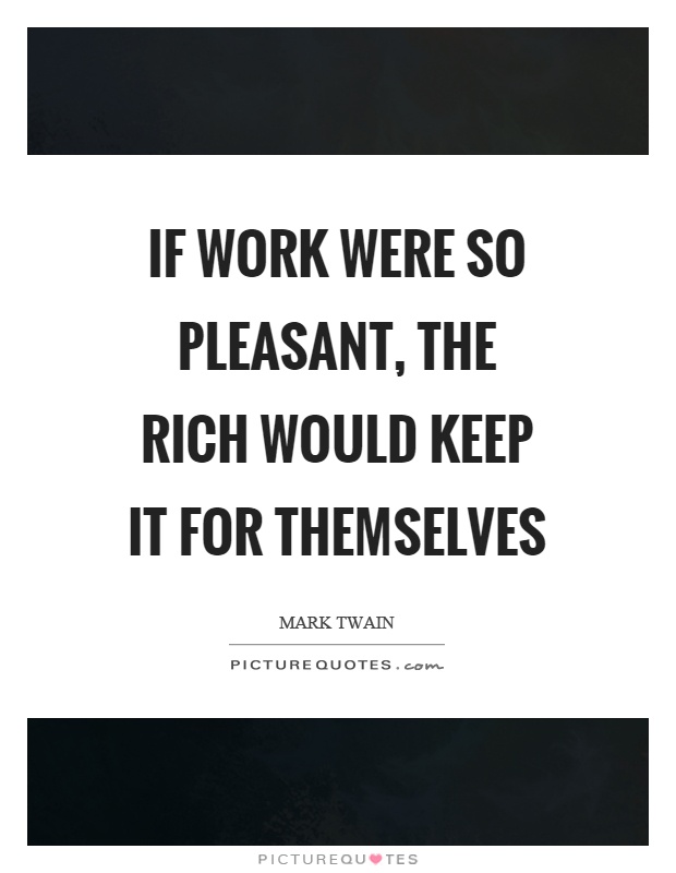 If work were so pleasant, the rich would keep it for themselves Picture Quote #1