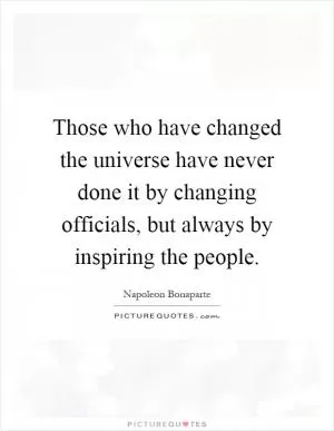 Those who have changed the universe have never done it by changing officials, but always by inspiring the people Picture Quote #1