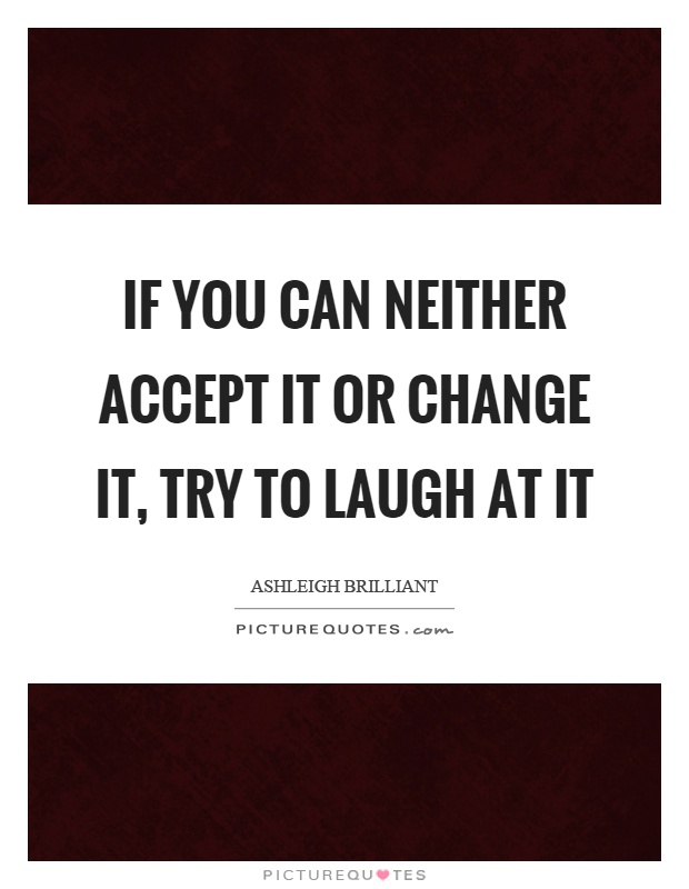 If you can neither accept it or change it, try to laugh at it Picture Quote #1
