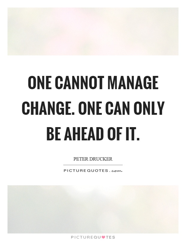 One cannot manage change. One can only be ahead of it Picture Quote #1