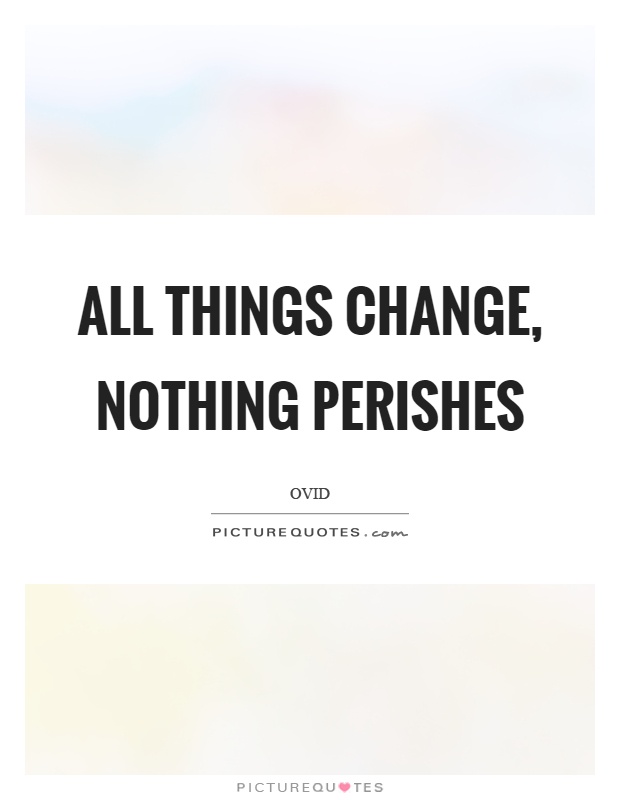 All things change, nothing perishes Picture Quote #1