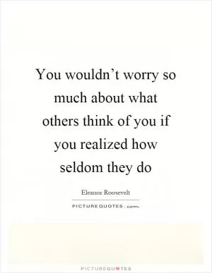 You wouldn’t worry so much about what others think of you if you realized how seldom they do Picture Quote #1