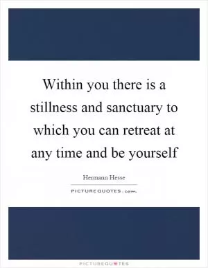 Within you there is a stillness and sanctuary to which you can retreat at any time and be yourself Picture Quote #1