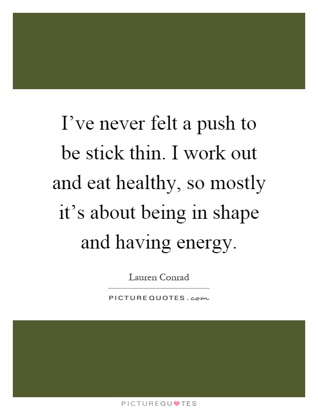 I've never felt a push to be stick thin. I work out and eat healthy, so mostly it's about being in shape and having energy Picture Quote #1