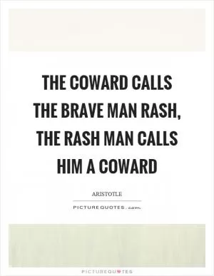The coward calls the brave man rash, the rash man calls him a coward Picture Quote #1