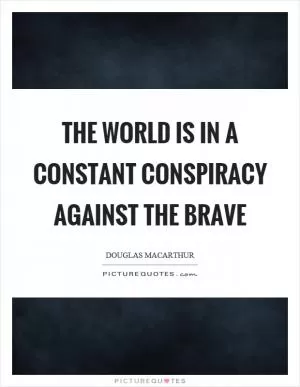 The world is in a constant conspiracy against the brave Picture Quote #1