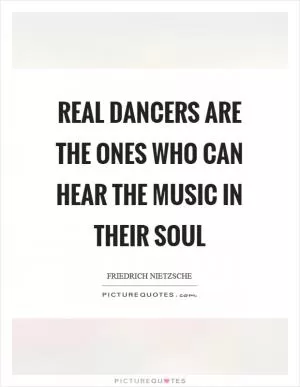 Real dancers are the ones who can hear the music in their soul Picture Quote #1