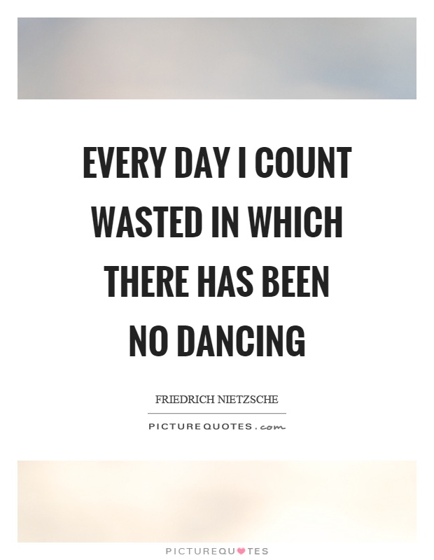 Every day I count wasted in which there has been no dancing Picture Quote #1