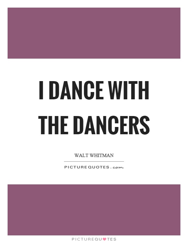 I dance with the dancers Picture Quote #1