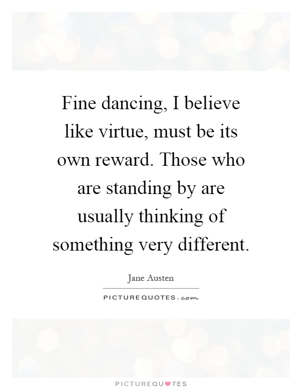 Fine dancing, I believe like virtue, must be its own reward. Those who are standing by are usually thinking of something very different Picture Quote #1
